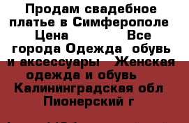  Продам свадебное платье в Симферополе › Цена ­ 25 000 - Все города Одежда, обувь и аксессуары » Женская одежда и обувь   . Калининградская обл.,Пионерский г.